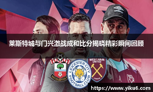 莱斯特城与门兴激战成和比分揭晓精彩瞬间回顾