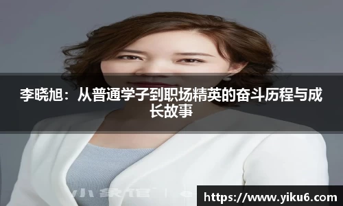 李晓旭：从普通学子到职场精英的奋斗历程与成长故事